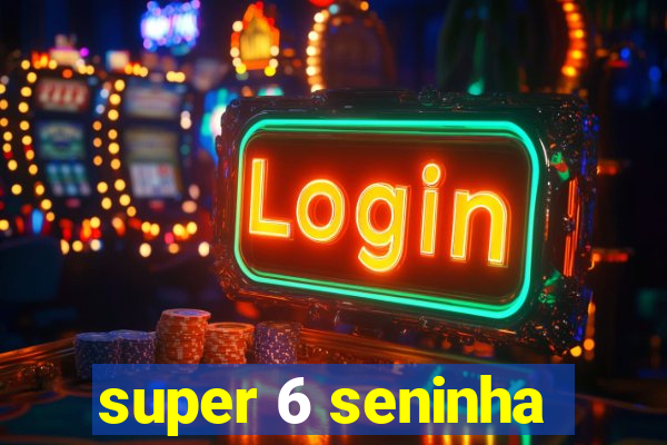 super 6 seninha